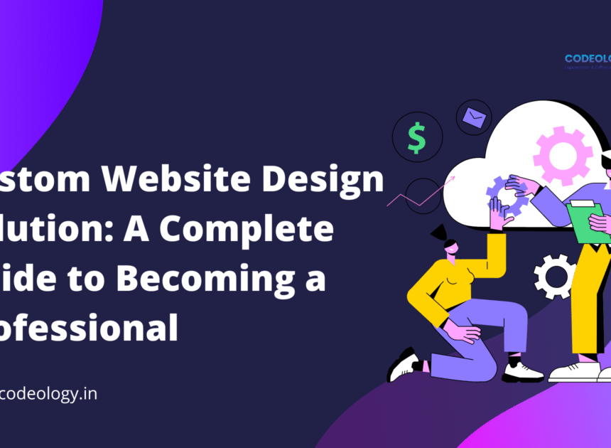 Custom Website Design Solution: A Complete Guide to Becoming a Professional
